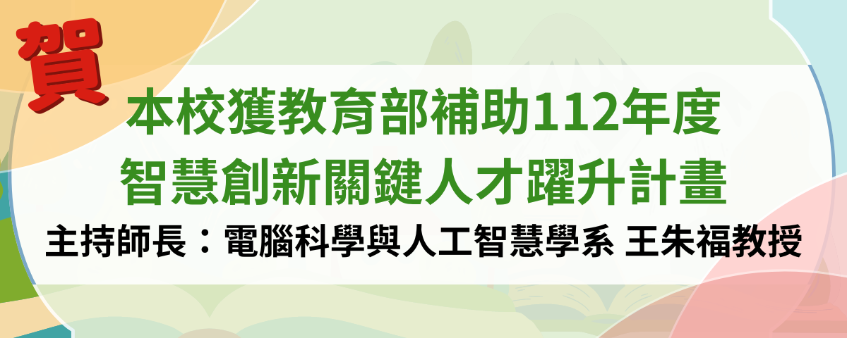 本校獲教育部補助 智慧創新關鍵人才耀升計畫 主持師長：電腦科學與人工智慧學系 王朱福教授